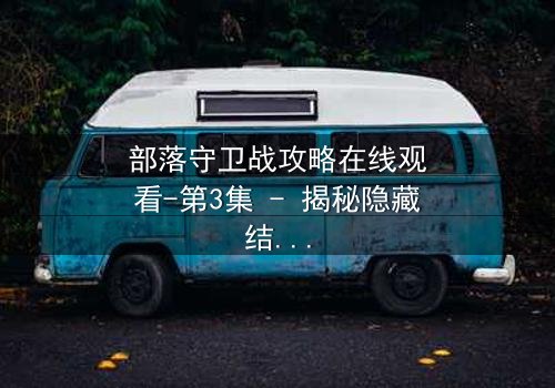 部落守卫战攻略在线观看-第3集 - 揭秘隐藏结局的终极钥匙