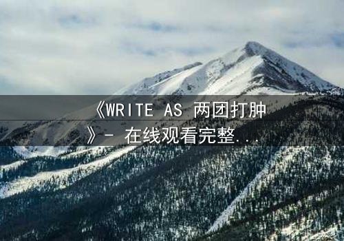 《WRITE AS 两团打肿》- 在线观看完整无删 - 当创作自由沦为血腥赌注