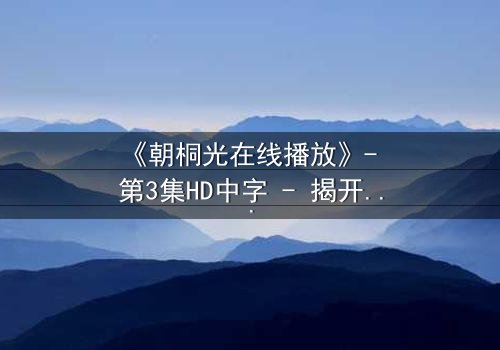 《朝桐光在线播放》- 第3集HD中字 - 揭开禁忌之恋的致命真相
