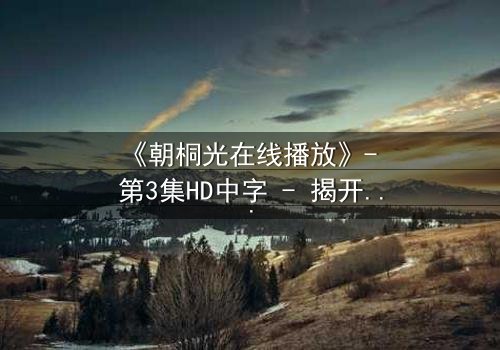 《朝桐光在线播放》- 第3集HD中字 - 揭开禁忌之恋的致命真相