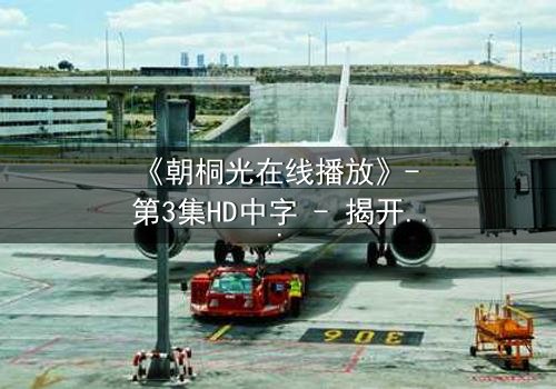 《朝桐光在线播放》- 第3集HD中字 - 揭开禁忌之恋的真相