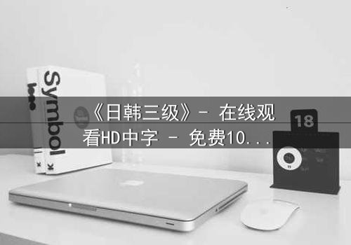 《日韩三级》- 在线观看HD中字 - 免费1080P超清完整无删