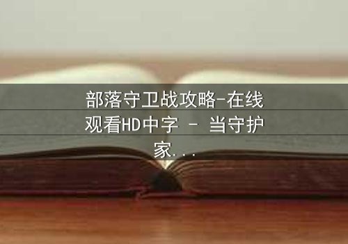 部落守卫战攻略-在线观看HD中字 - 当守护家园的誓言遭遇背叛的利刃