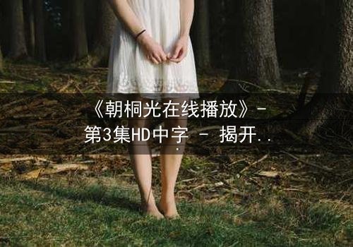 《朝桐光在线播放》- 第3集HD中字 - 揭开禁忌之恋背后的惊天秘密