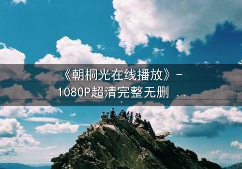 《朝桐光在线播放》- 1080P超清完整无删 - 揭开她隐藏的致命秘密