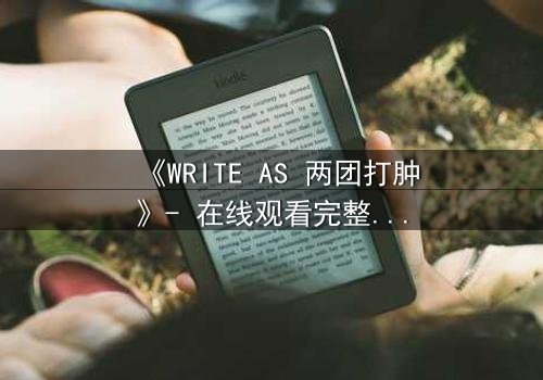 《WRITE AS 两团打肿》- 在线观看完整无删 - 当文字成为武器,谁能笑到最后?