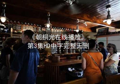 《朝桐光在线播放》- 第3集HD中字完整无删 - 揭开她隐藏的致命秘密