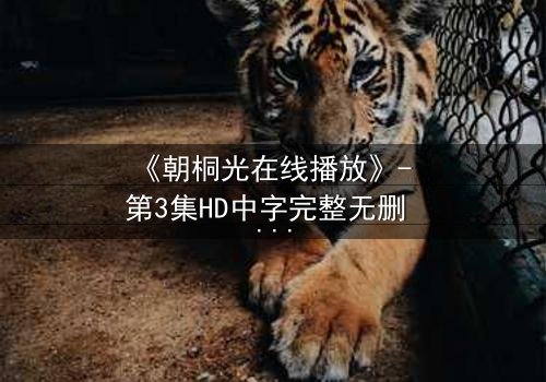 《朝桐光在线播放》- 第3集HD中字完整无删 - 揭开禁忌之恋的惊心真相