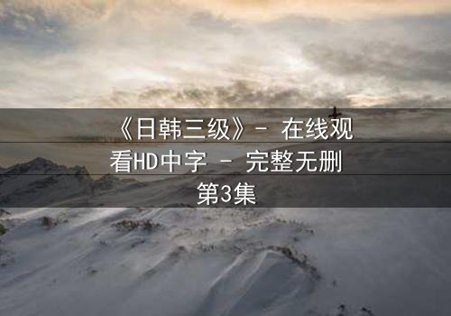 《日韩三级》- 在线观看HD中字 - 完整无删第3集