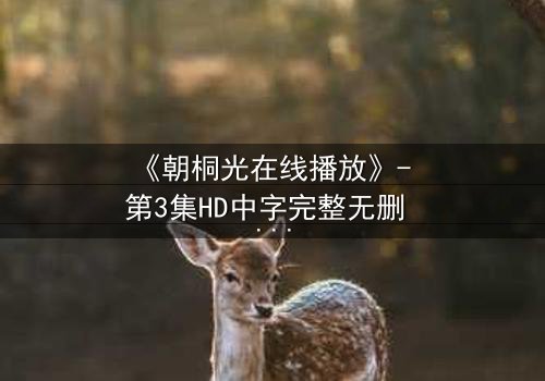 《朝桐光在线播放》- 第3集HD中字完整无删 - 揭开她隐藏的致命秘密