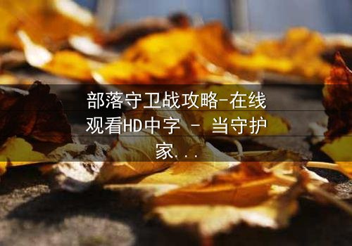 部落守卫战攻略-在线观看HD中字 - 当守护家园的代价是牺牲至亲