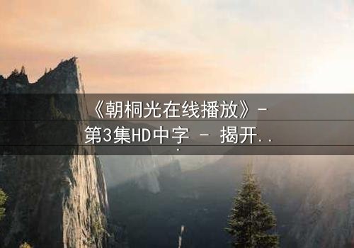 《朝桐光在线播放》- 第3集HD中字 - 揭开禁忌之恋的致命真相