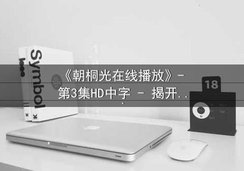 《朝桐光在线播放》- 第3集HD中字 - 揭开禁忌之恋的致命真相