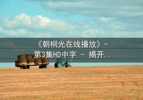 《朝桐光在线播放》- 第3集HD中字 - 揭开她隐藏的致命秘密