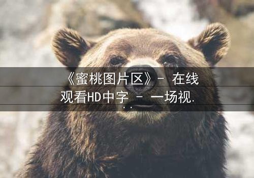 《蜜桃图片区》- 在线观看HD中字 - 一场视觉与情感的隐秘风暴