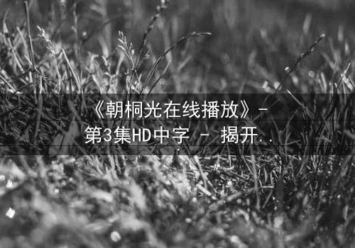 《朝桐光在线播放》- 第3集HD中字 - 揭开禁忌之恋的致命真相
