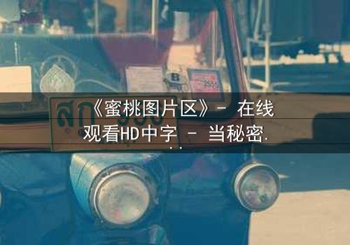 《蜜桃图片区》- 在线观看HD中字 - 当秘密图片区揭开人性深渊