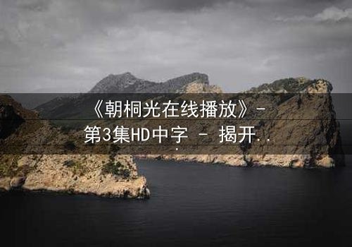 《朝桐光在线播放》- 第3集HD中字 - 揭开禁忌之恋的致命真相