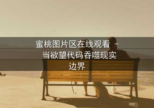 蜜桃图片区在线观看 - 当欲望代码吞噬现实边界