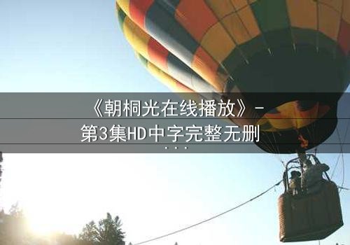 《朝桐光在线播放》- 第3集HD中字完整无删 - 揭开她隐藏的致命秘密