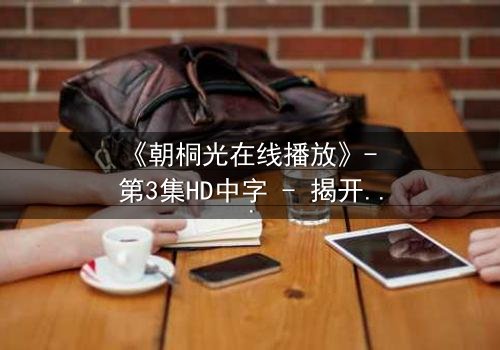 《朝桐光在线播放》- 第3集HD中字 - 揭开禁忌之恋的真相