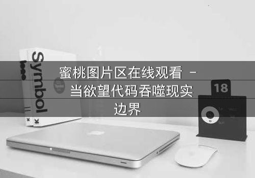 蜜桃图片区在线观看 - 当欲望代码吞噬现实边界