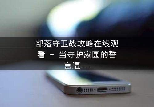 部落守卫战攻略在线观看 - 当守护家园的誓言遭遇背叛的利刃