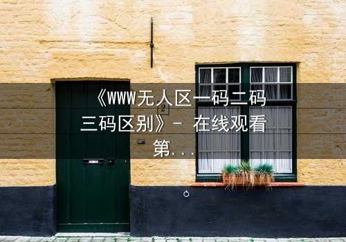 《WWW无人区一码二码三码区别》- 在线观看第3集 - 解码数字迷局,揭露人性深渊