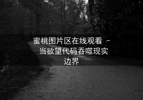 蜜桃图片区在线观看 - 当欲望代码吞噬现实边界