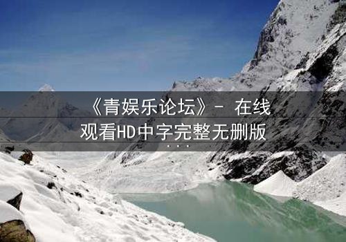 《青娱乐论坛》- 在线观看HD中字完整无删版 - 当虚拟论坛成为现实杀戮的序曲