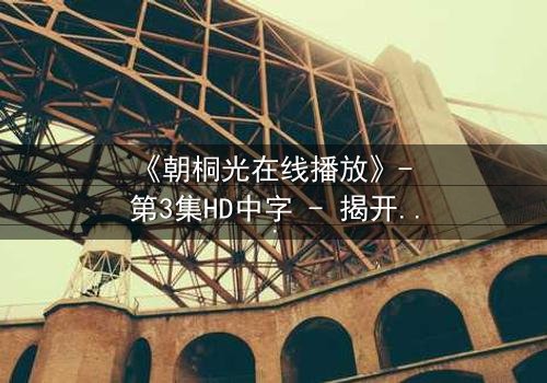 《朝桐光在线播放》- 第3集HD中字 - 揭开禁忌之恋背后的惊天秘密