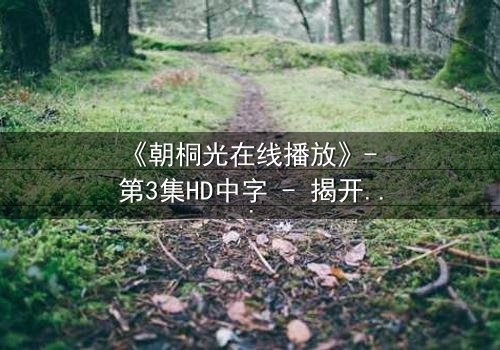《朝桐光在线播放》- 第3集HD中字 - 揭开禁忌之恋的致命真相