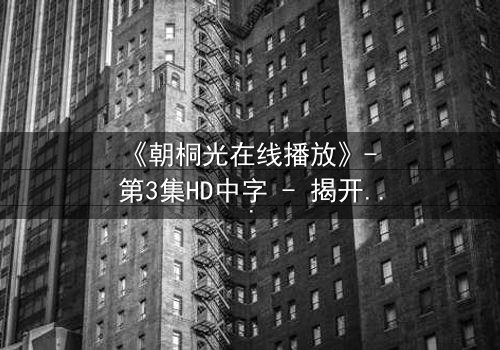 《朝桐光在线播放》- 第3集HD中字 - 揭开禁忌之恋的致命真相