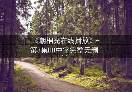 《朝桐光在线播放》- 第3集HD中字完整无删 - 揭开她隐藏的致命秘密