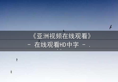 《亚洲视频在线观看》- 在线观看HD中字 - 免费1080P超清完整无删第3集