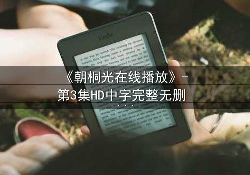 《朝桐光在线播放》- 第3集HD中字完整无删 - 揭开她隐藏的致命秘密