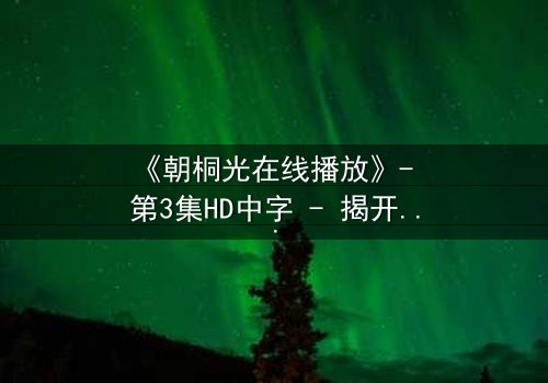 《朝桐光在线播放》- 第3集HD中字 - 揭开禁忌之恋的终极真相