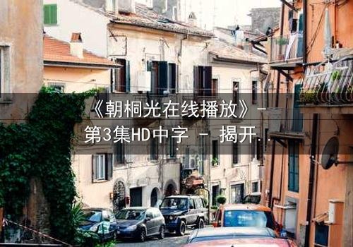 《朝桐光在线播放》- 第3集HD中字 - 揭开禁忌之恋的致命真相