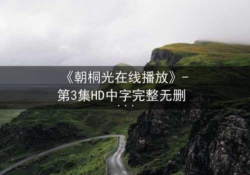 《朝桐光在线播放》- 第3集HD中字完整无删 - 揭开禁忌之恋的致命真相