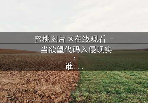 蜜桃图片区在线观看 - 当欲望代码入侵现实,谁能守住最后底线?