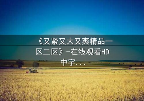 《又紧又大又爽精品一区二区》-在线观看HD中字 - 第3集免费1080P超清