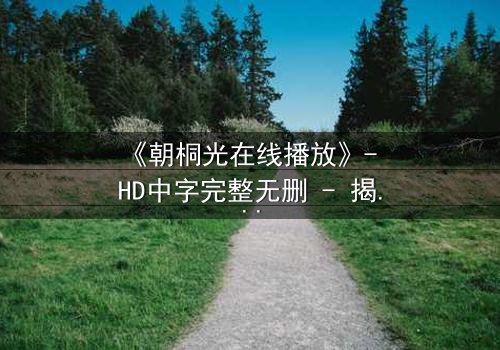 《朝桐光在线播放》- HD中字完整无删 - 揭开禁忌之恋的致命真相