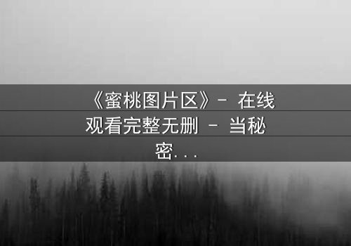 《蜜桃图片区》- 在线观看完整无删 - 当秘密照片成为致命陷阱