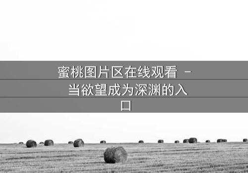 蜜桃图片区在线观看 - 当欲望成为深渊的入口