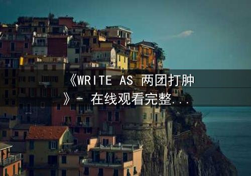 《WRITE AS 两团打肿》- 在线观看完整无删 - 当文字化作利刃,谁将血染键盘?