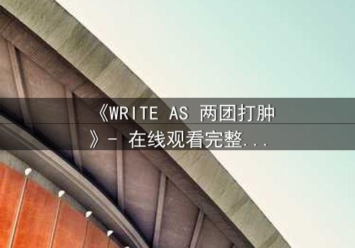 《WRITE AS 两团打肿》- 在线观看完整无删 - 当创作自由沦为暴力工具