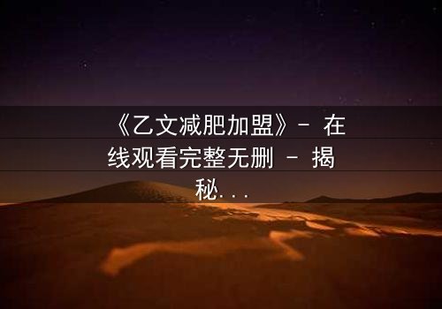 《乙文减肥加盟》- 在线观看完整无删 - 揭秘加盟背后的致命陷阱