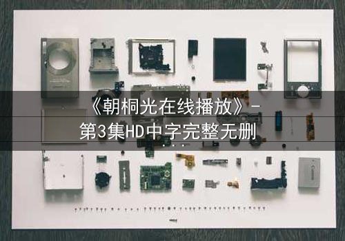 《朝桐光在线播放》- 第3集HD中字完整无删 - 揭开她隐藏的致命秘密