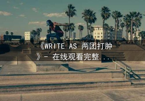 《WRITE AS 两团打肿》- 在线观看完整无删 - 当创作自由沦为暴力,谁将拯救被撕裂的灵魂?