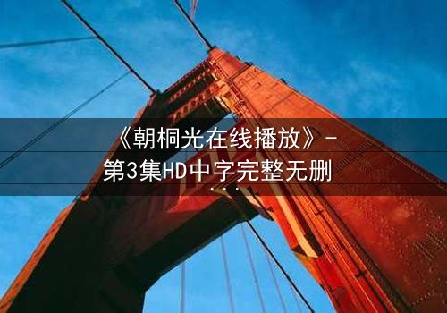 《朝桐光在线播放》- 第3集HD中字完整无删 - 揭开她隐藏的致命秘密